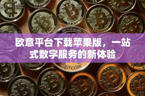 欧意平台下载苹果版，一站式数字服务的新体验