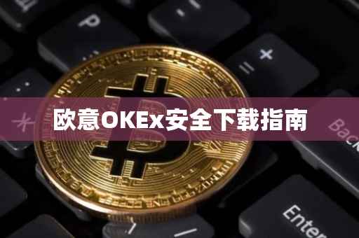 欧意OKEx安全下载指南