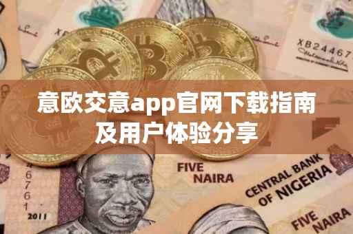 意欧交意app官网下载指南及用户体验分享