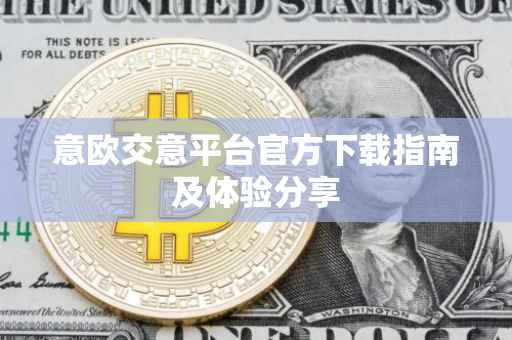 意欧交意平台官方下载指南及体验分享