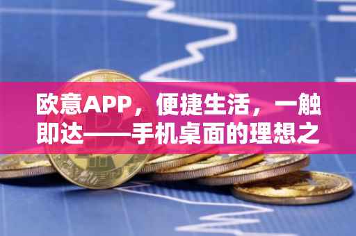 欧意APP，便捷生活，一触即达——手机桌面的理想之选