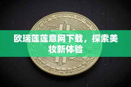 欧瑞莲莲意网下载，探索美妆新体验