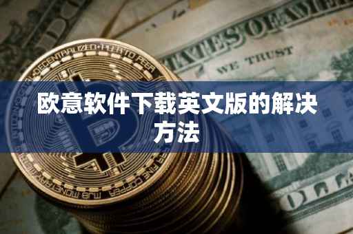 欧意软件下载英文版的解决方法