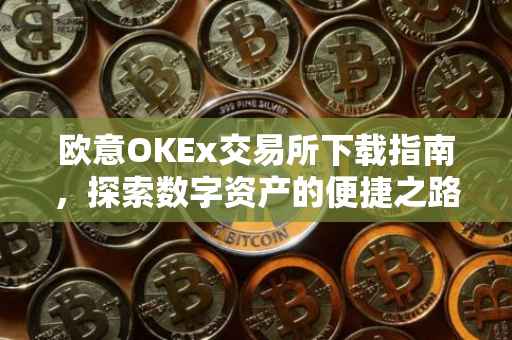欧意OKEx交易所下载指南，探索数字资产的便捷之路