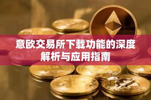 意欧交易所下载功能的深度解析与应用指南