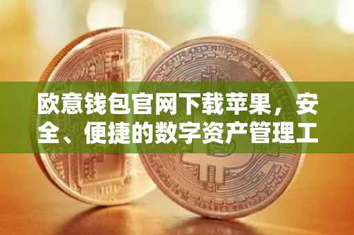 欧意钱包官网下载苹果，安全、便捷的数字资产管理工具