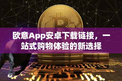欧意App安卓下载链接，一站式购物体验的新选择