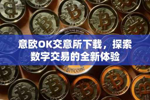 意欧OK交意所下载，探索数字交易的全新体验