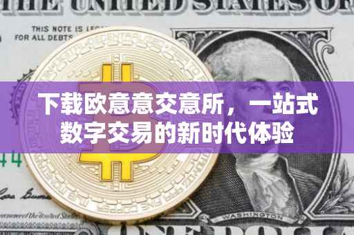 下载欧意意交意所，一站式数字交易的新时代体验