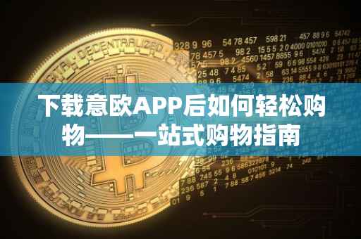 下载意欧APP后如何轻松购物——一站式购物指南