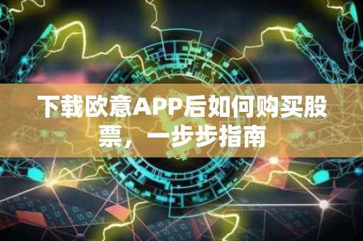 下载欧意APP后如何购买股票，一步步指南
