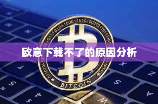 欧意下载不了的原因分析