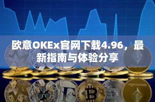 欧意OKEx官网下载4.96，最新指南与体验分享