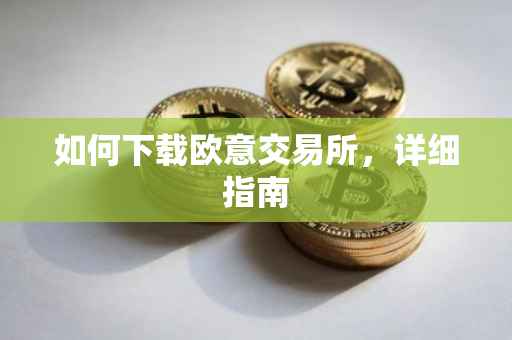 如何下载欧意交易所，详细指南