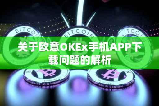 关于欧意OKEx手机APP下载问题的解析