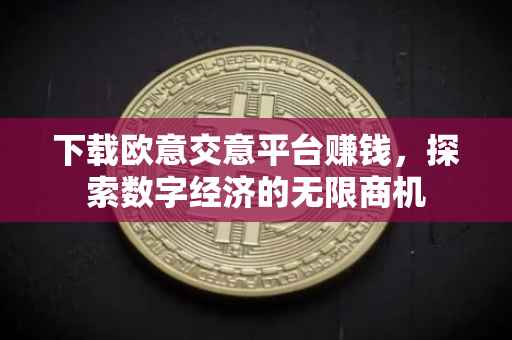 下载欧意交意平台赚钱，探索数字经济的无限商机