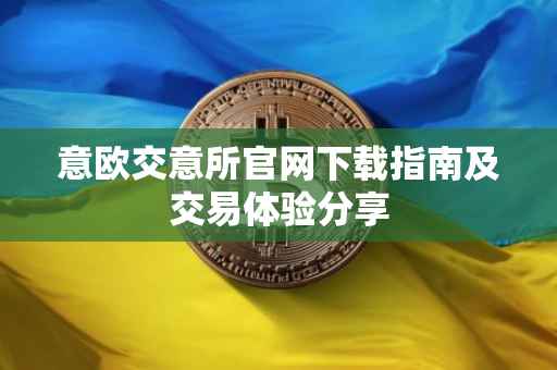 意欧交意所官网下载指南及交易体验分享
