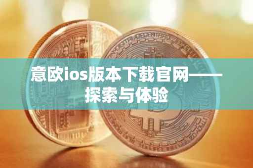 意欧ios版本下载官网——探索与体验