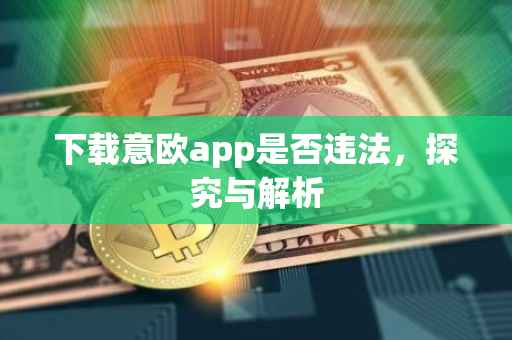 下载意欧app是否违法，探究与解析