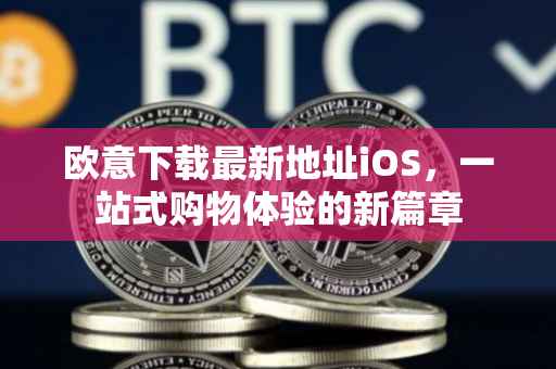 欧意下载最新地址iOS，一站式购物体验的新篇章