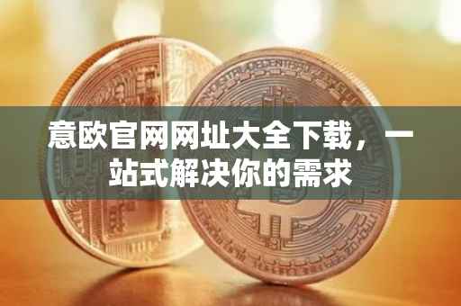 意欧官网网址大全下载，一站式解决你的需求