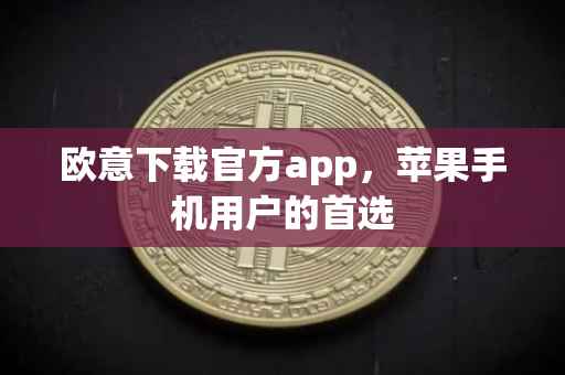 欧意下载官方app，苹果手机用户的首选