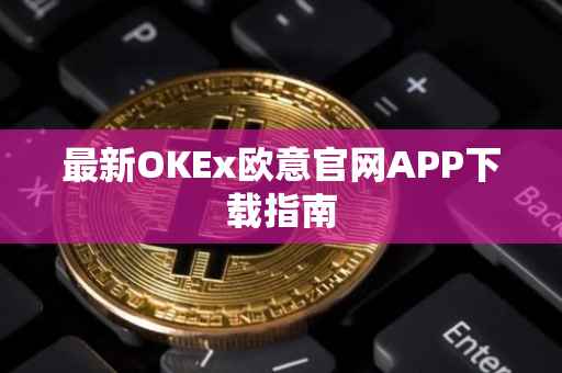 最新OKEx欧意官网APP下载指南
