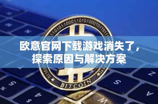 欧意官网下载游戏消失了，探索原因与解决方案