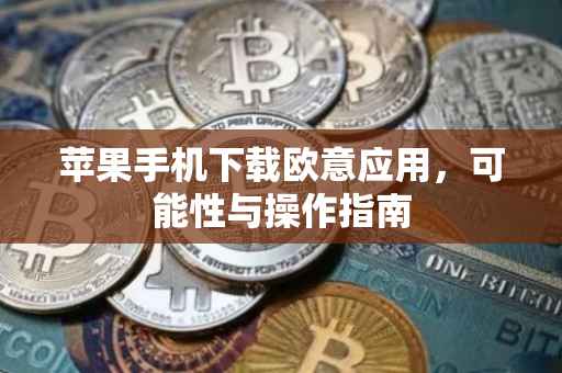 苹果手机下载欧意应用，可能性与操作指南