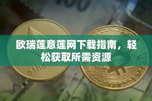 欧瑞莲意莲网下载指南，轻松获取所需资源