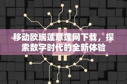 移动欧瑞莲意莲网下载，探索数字时代的全新体验