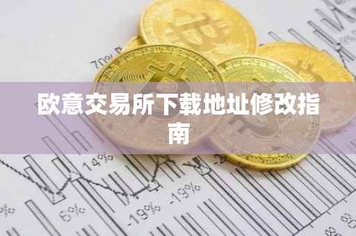 欧意交易所下载地址修改指南