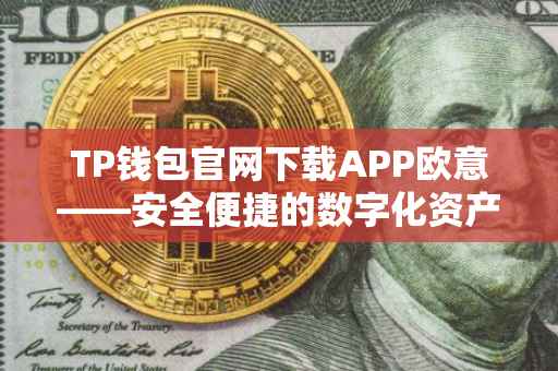 TP钱包官网下载APP欧意——安全便捷的数字化资产管理方案