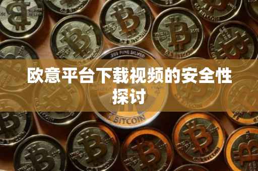 欧意平台下载视频的安全性探讨