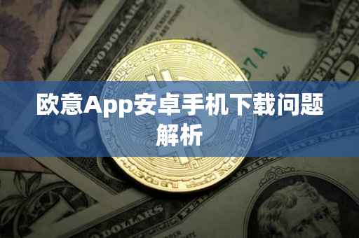 欧意App安卓手机下载问题解析