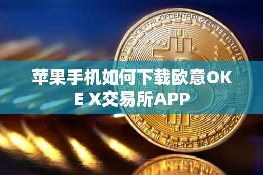 苹果手机如何下载欧意OKE X交易所APP