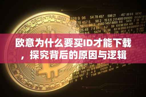 欧意为什么要买ID才能下载，探究背后的原因与逻辑
