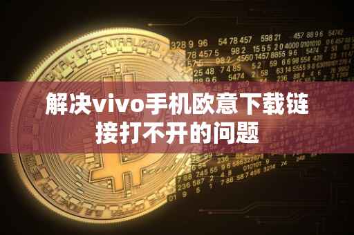 解决vivo手机欧意下载链接打不开的问题
