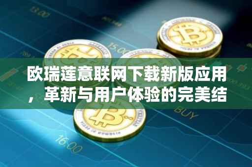 欧瑞莲意联网下载新版应用，革新与用户体验的完美结合