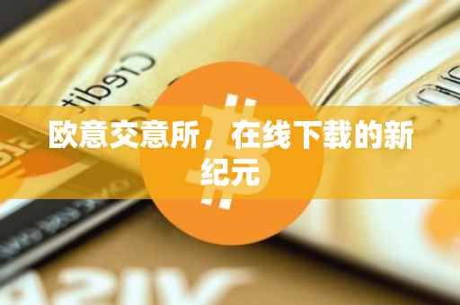 欧意交意所，在线下载的新纪元