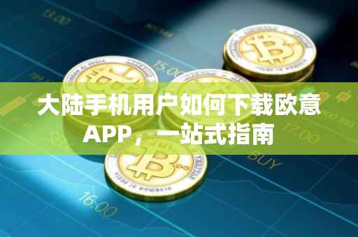 大陆手机用户如何下载欧意APP，一站式指南