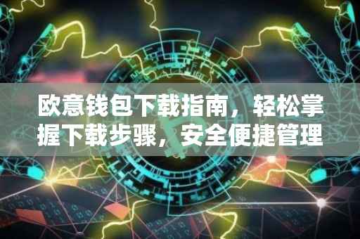 欧意钱包下载指南，轻松掌握下载步骤，安全便捷管理资产