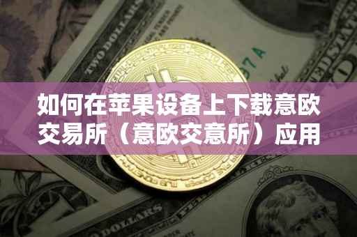 如何在苹果设备上下载意欧交易所（意欧交意所）应用