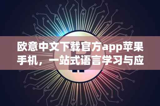 欧意中文下载官方app苹果手机，一站式语言学习与应用解决方案