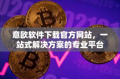 意欧软件下载官方网站，一站式解决方案的专业平台
