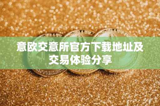 意欧交意所官方下载地址及交易体验分享