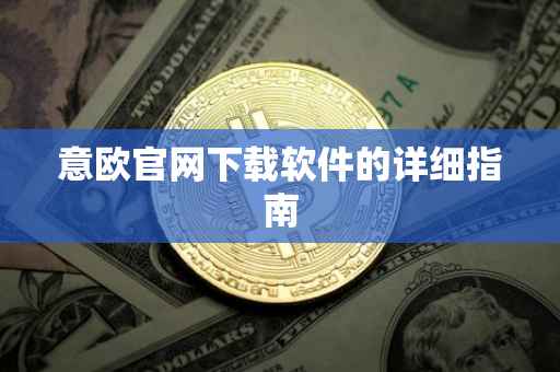 意欧官网下载软件的详细指南