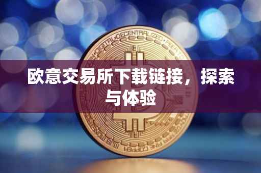 欧意交易所下载链接，探索与体验