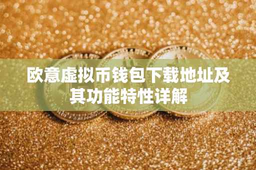 欧意虚拟币钱包下载地址及其功能特性详解