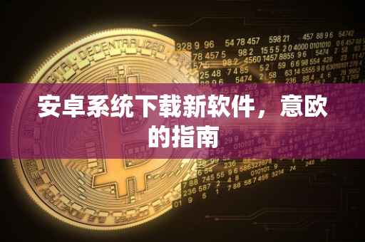 安卓系统下载新软件，意欧的指南